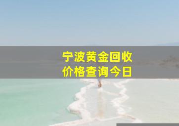 宁波黄金回收价格查询今日