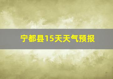 宁都县15天天气预报