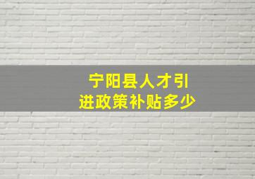 宁阳县人才引进政策补贴多少