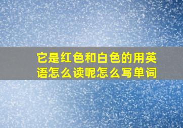 它是红色和白色的用英语怎么读呢怎么写单词