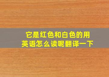 它是红色和白色的用英语怎么读呢翻译一下