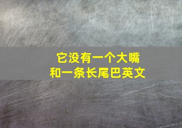 它没有一个大嘴和一条长尾巴英文