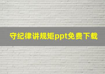 守纪律讲规矩ppt免费下载