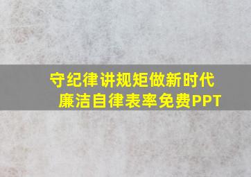 守纪律讲规矩做新时代廉洁自律表率免费PPT