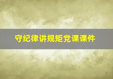 守纪律讲规矩党课课件