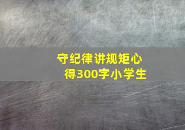 守纪律讲规矩心得300字小学生