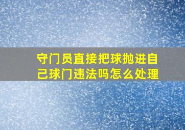 守门员直接把球抛进自己球门违法吗怎么处理