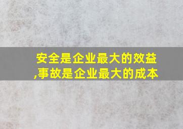 安全是企业最大的效益,事故是企业最大的成本