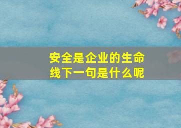 安全是企业的生命线下一句是什么呢