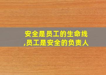 安全是员工的生命线,员工是安全的负责人