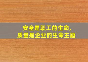 安全是职工的生命,质量是企业的生命主题