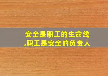 安全是职工的生命线,职工是安全的负责人