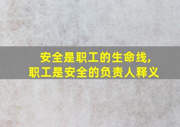 安全是职工的生命线,职工是安全的负责人释义