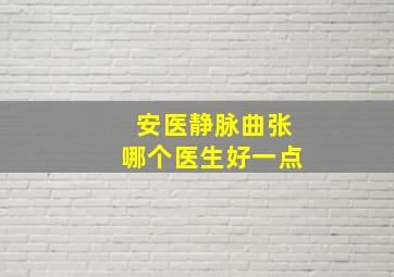 安医静脉曲张哪个医生好一点