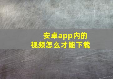 安卓app内的视频怎么才能下载