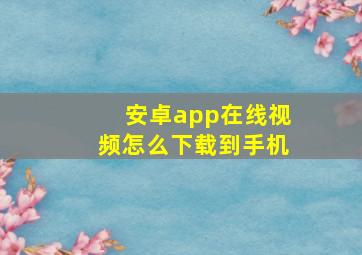 安卓app在线视频怎么下载到手机