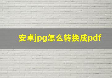 安卓jpg怎么转换成pdf