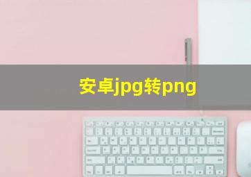 安卓jpg转png