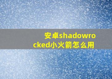 安卓shadowrocked小火箭怎么用