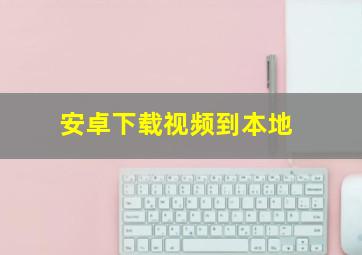 安卓下载视频到本地