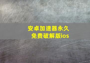 安卓加速器永久免费破解版ios