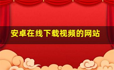 安卓在线下载视频的网站