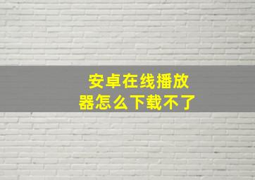 安卓在线播放器怎么下载不了