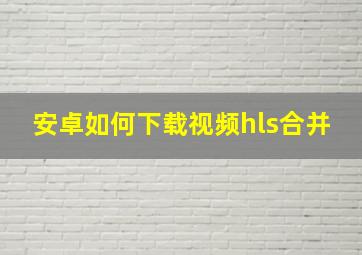 安卓如何下载视频hls合并