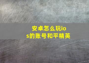 安卓怎么玩ios的账号和平精英