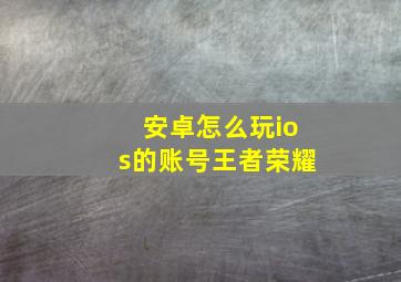 安卓怎么玩ios的账号王者荣耀