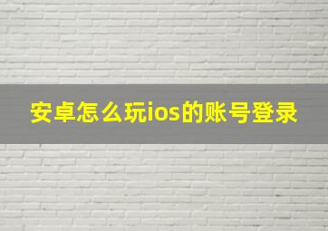 安卓怎么玩ios的账号登录