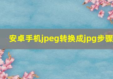 安卓手机jpeg转换成jpg步骤