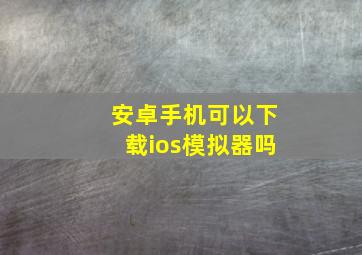 安卓手机可以下载ios模拟器吗