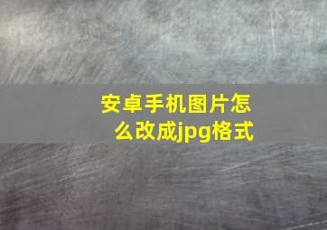 安卓手机图片怎么改成jpg格式