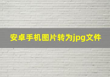 安卓手机图片转为jpg文件