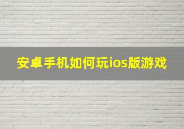 安卓手机如何玩ios版游戏