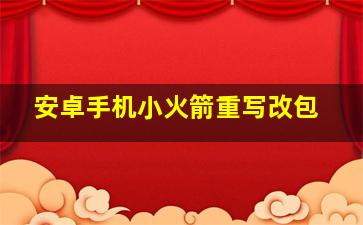 安卓手机小火箭重写改包