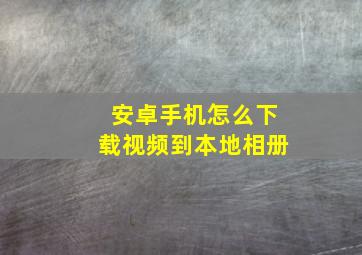 安卓手机怎么下载视频到本地相册