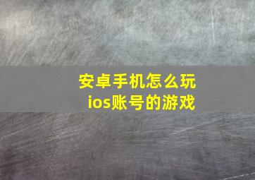 安卓手机怎么玩ios账号的游戏