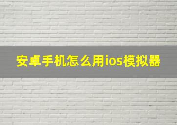 安卓手机怎么用ios模拟器