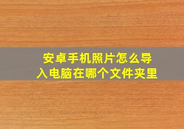 安卓手机照片怎么导入电脑在哪个文件夹里