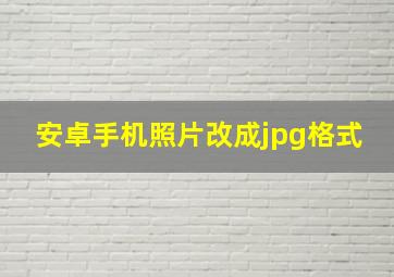 安卓手机照片改成jpg格式