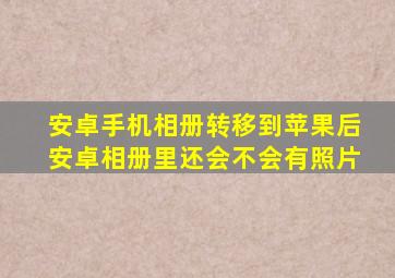 安卓手机相册转移到苹果后安卓相册里还会不会有照片