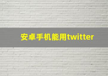 安卓手机能用twitter