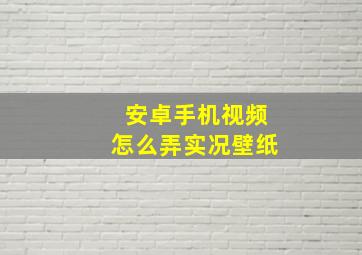 安卓手机视频怎么弄实况壁纸