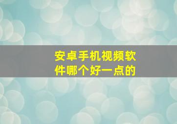 安卓手机视频软件哪个好一点的