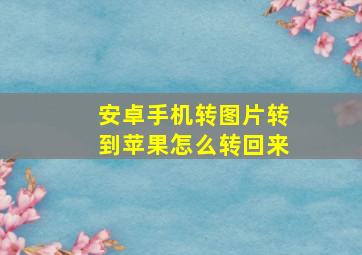 安卓手机转图片转到苹果怎么转回来