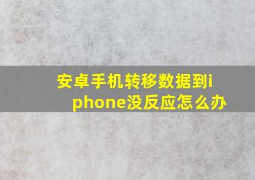 安卓手机转移数据到iphone没反应怎么办