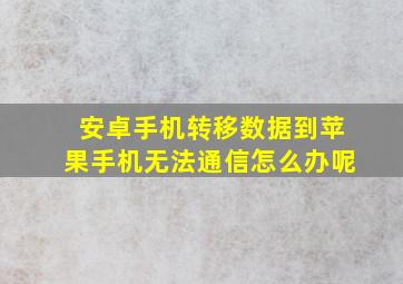 安卓手机转移数据到苹果手机无法通信怎么办呢