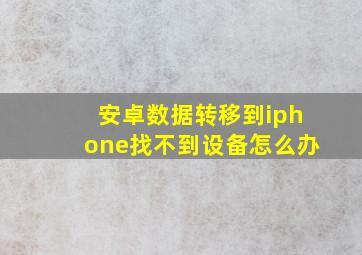 安卓数据转移到iphone找不到设备怎么办